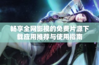 畅享全网影视的免费片源下载应用推荐与使用指南