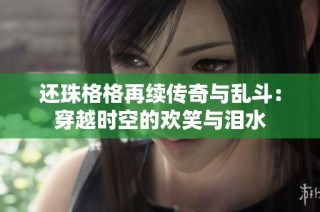 还珠格格再续传奇与乱斗：穿越时空的欢笑与泪水