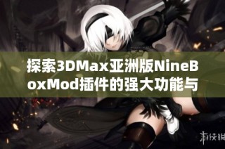 探索3DMax亚洲版NineBoxMod插件的强大功能与应用技巧