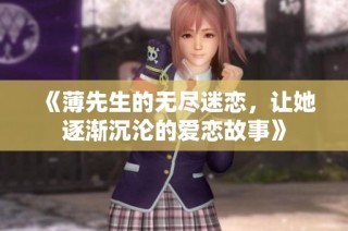 《薄先生的无尽迷恋，让她逐渐沉沦的爱恋故事》