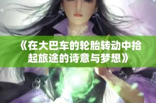 《在大巴车的轮胎转动中拾起旅途的诗意与梦想》