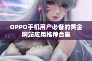 OPPO手机用户必备的黄金网站应用推荐合集