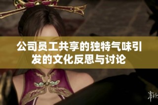 公司员工共享的独特气味引发的文化反思与讨论