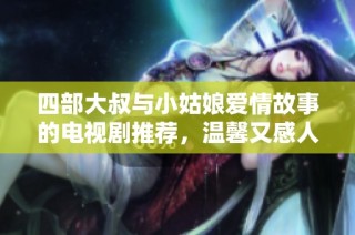 四部大叔与小姑娘爱情故事的电视剧推荐，温馨又感人
