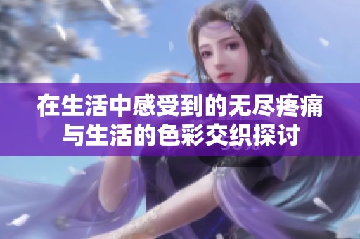 在生活中感受到的无尽疼痛与生活的色彩交织探讨