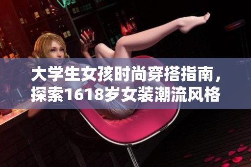 大学生女孩时尚穿搭指南，探索1618岁女装潮流风格