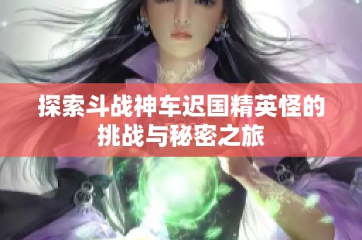 探索斗战神车迟国精英怪的挑战与秘密之旅