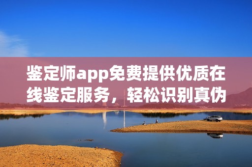 鉴定师app免费提供优质在线鉴定服务，轻松识别真伪