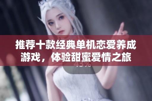 推荐十款经典单机恋爱养成游戏，体验甜蜜爱情之旅