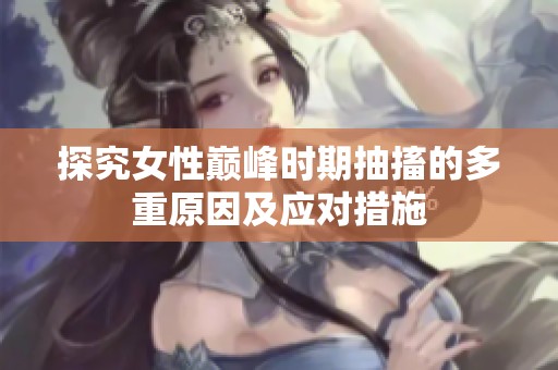 探究女性巅峰时期抽搐的多重原因及应对措施