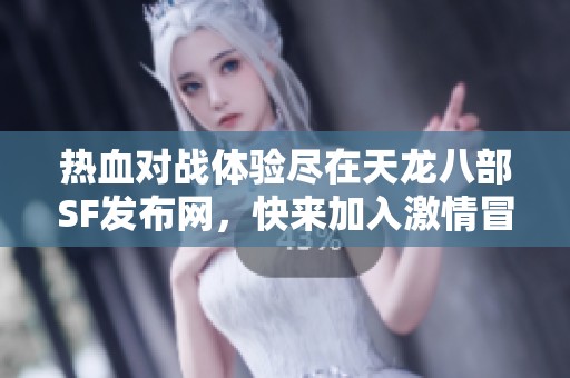 热血对战体验尽在天龙八部SF发布网，快来加入激情冒险吧！