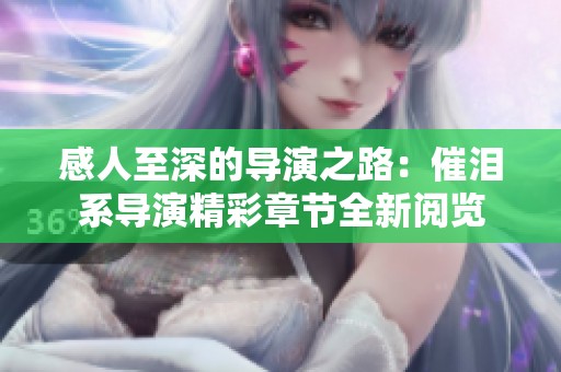 感人至深的导演之路：催泪系导演精彩章节全新阅览