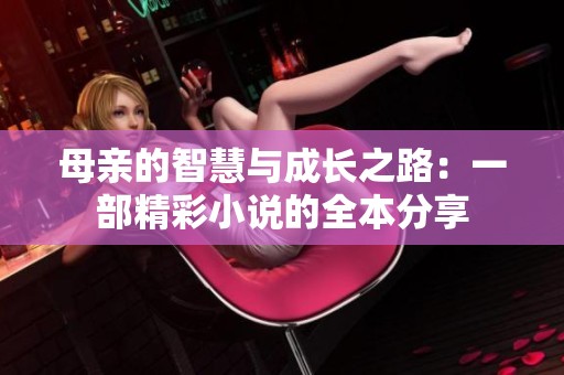 母亲的智慧与成长之路：一部精彩小说的全本分享