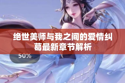 绝世美师与我之间的爱情纠葛最新章节解析