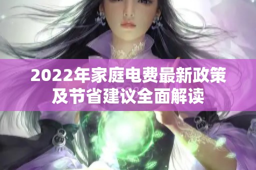 2022年家庭电费最新政策及节省建议全面解读