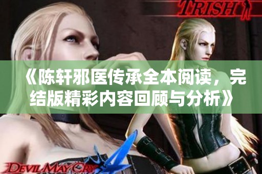 《陈轩邪医传承全本阅读，完结版精彩内容回顾与分析》