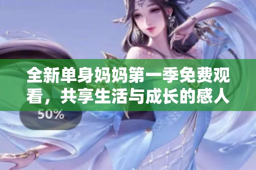 全新单身妈妈第一季免费观看，共享生活与成长的感人故事