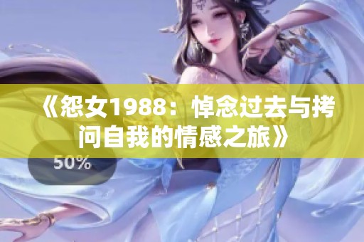 《怨女1988：悼念过去与拷问自我的情感之旅》