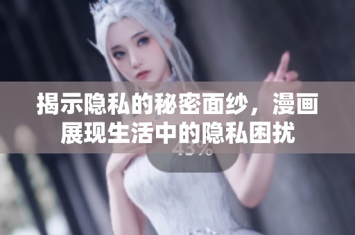 揭示隐私的秘密面纱，漫画展现生活中的隐私困扰