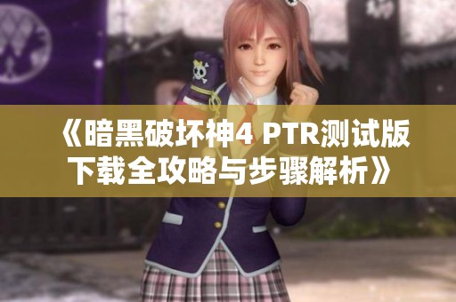 《暗黑破坏神4 PTR测试版下载全攻略与步骤解析》