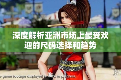 深度解析亚洲市场上最受欢迎的尺码选择和趋势