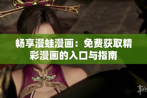 畅享漫蛙漫画：免费获取精彩漫画的入口与指南