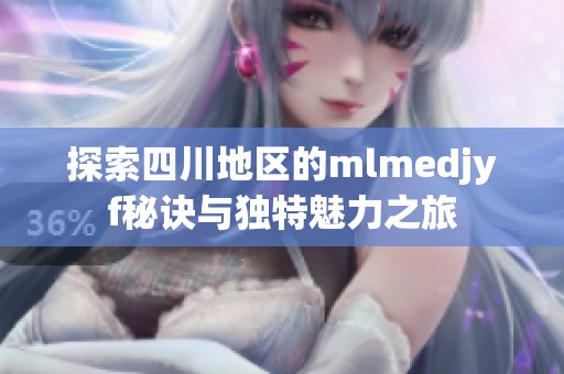 探索四川地区的mlmedjyf秘诀与独特魅力之旅