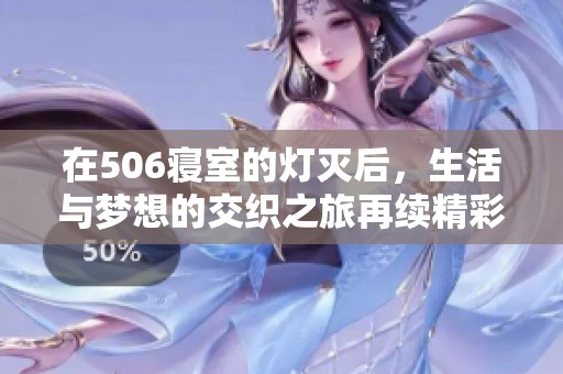 在506寝室的灯灭后，生活与梦想的交织之旅再续精彩篇章