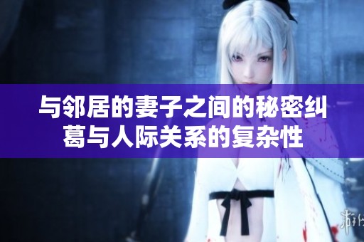 与邻居的妻子之间的秘密纠葛与人际关系的复杂性