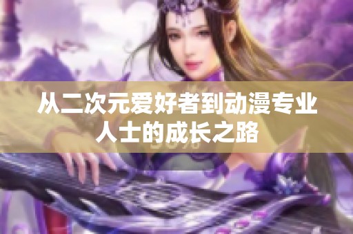 从二次元爱好者到动漫专业人士的成长之路