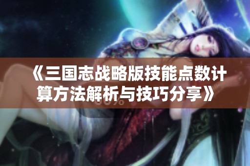 《三国志战略版技能点数计算方法解析与技巧分享》