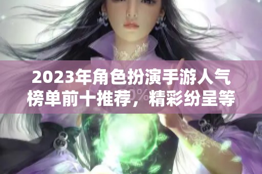 2023年角色扮演手游人气榜单前十推荐，精彩纷呈等你来玩