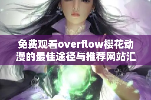 免费观看overflow樱花动漫的最佳途径与推荐网站汇总