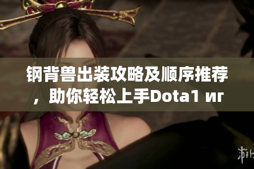 钢背兽出装攻略及顺序推荐，助你轻松上手Dota1 игру