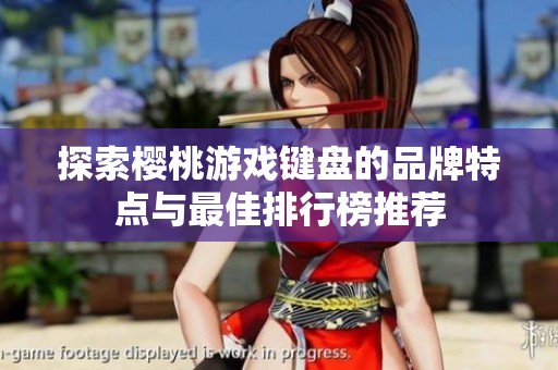 探索樱桃游戏键盘的品牌特点与最佳排行榜推荐
