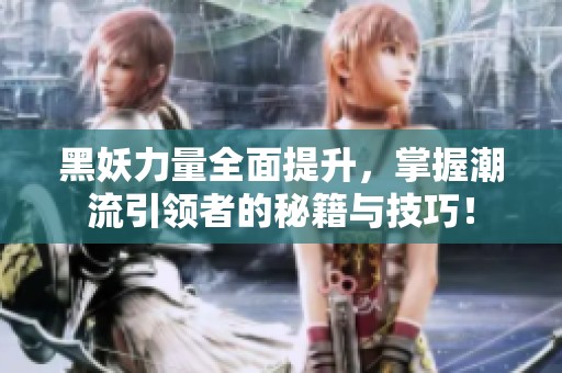 黑妖力量全面提升，掌握潮流引领者的秘籍与技巧！