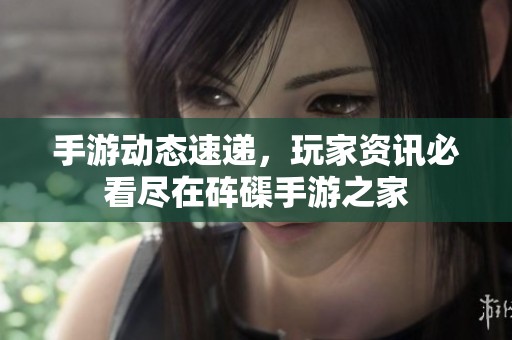 手游动态速递，玩家资讯必看尽在砗磲手游之家