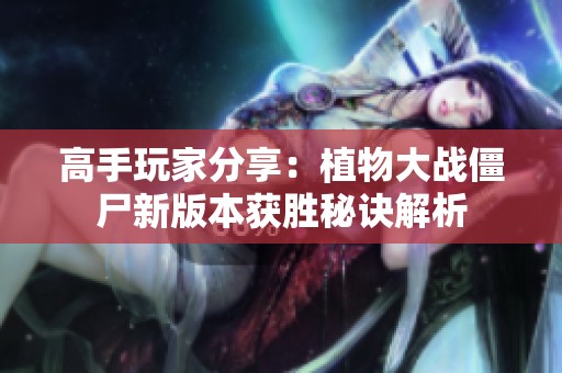 高手玩家分享：植物大战僵尸新版本获胜秘诀解析