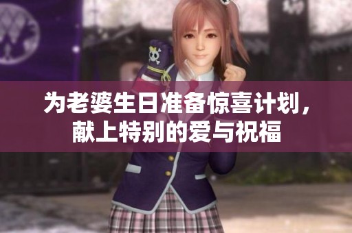 为老婆生日准备惊喜计划，献上特别的爱与祝福