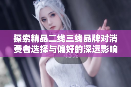 探索精品二线三线品牌对消费者选择与偏好的深远影响