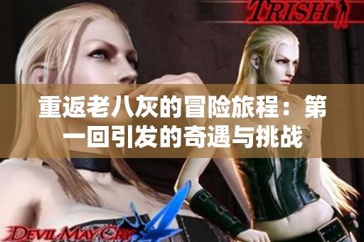 重返老八灰的冒险旅程：第一回引发的奇遇与挑战