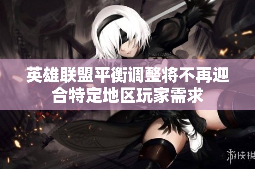 英雄联盟平衡调整将不再迎合特定地区玩家需求