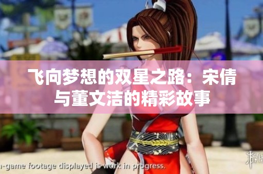 飞向梦想的双星之路：宋倩与董文洁的精彩故事