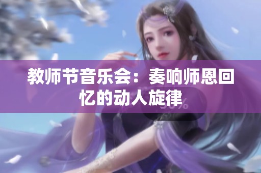 教师节音乐会：奏响师恩回忆的动人旋律
