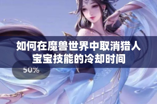 如何在魔兽世界中取消猎人宝宝技能的冷却时间