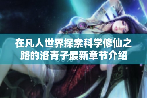 在凡人世界探索科学修仙之路的洛青子最新章节介绍