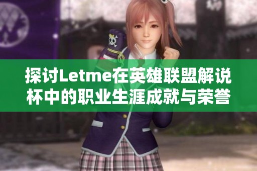 探讨Letme在英雄联盟解说杯中的职业生涯成就与荣誉