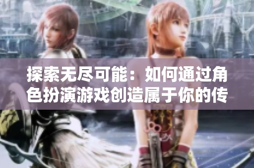 探索无尽可能：如何通过角色扮演游戏创造属于你的传奇冒险