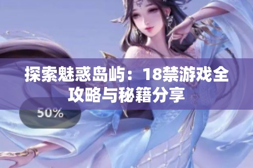 探索魅惑岛屿：18禁游戏全攻略与秘籍分享