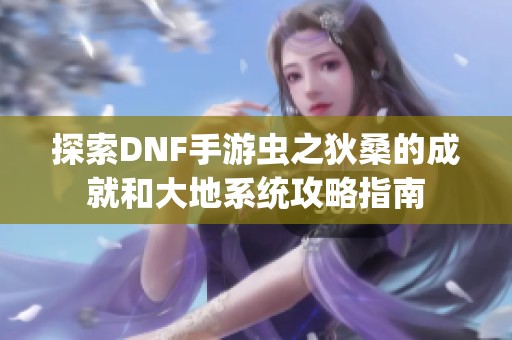 探索DNF手游虫之狄桑的成就和大地系统攻略指南